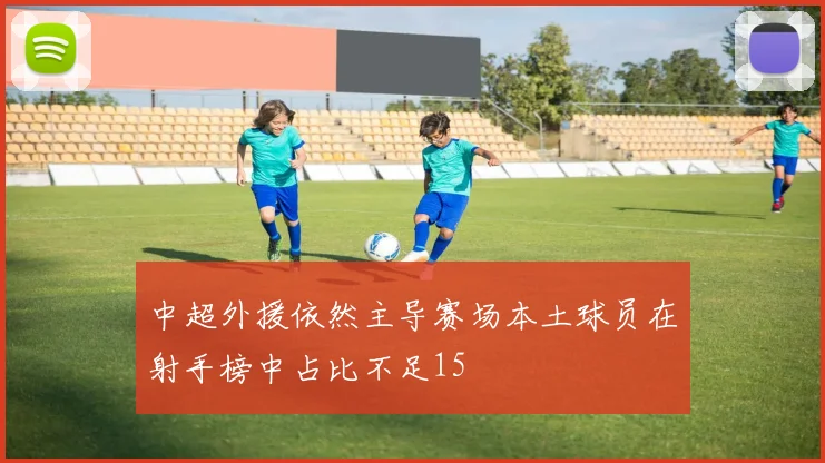 中超外援依然主导赛场本土球员在射手榜中占比不足15