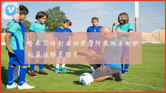 哈弗茨传射建功荣膺阿森纳本轮欧冠最佳球员称号