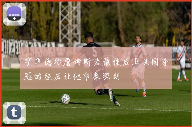 霍华德称詹姆斯为最佳后卫共同夺冠的经历让他印象深刻