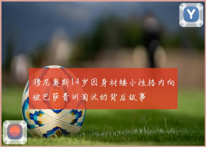穆尼奥斯14岁因身材矮小性格内向被巴萨青训淘汰的背后故事