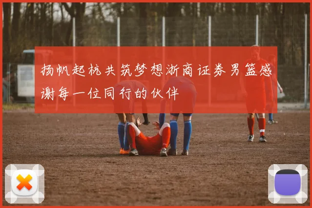 扬帆起杭共筑梦想浙商证券男篮感谢每一位同行的伙伴