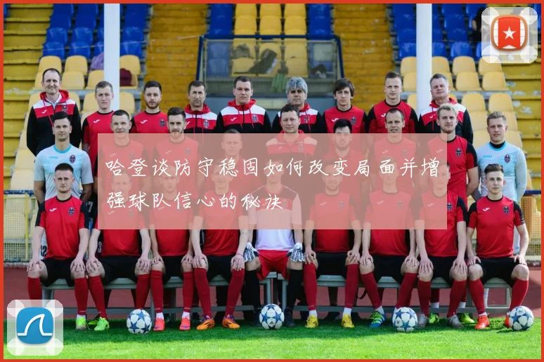 哈登谈防守稳固如何改变局面并增强球队信心的秘诀