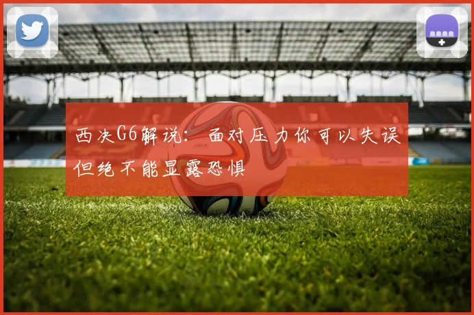 西决G6解说：面对压力你可以失误但绝不能显露恐惧