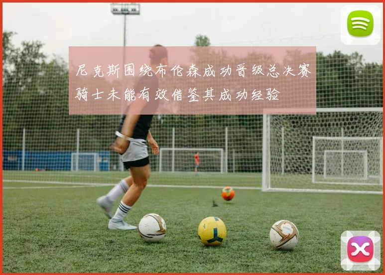 尼克斯围绕布伦森成功晋级总决赛骑士未能有效借鉴其成功经验