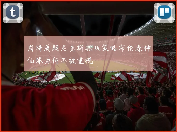 周琦质疑尼克斯挖坑策略布伦森神仙球为何不被重视