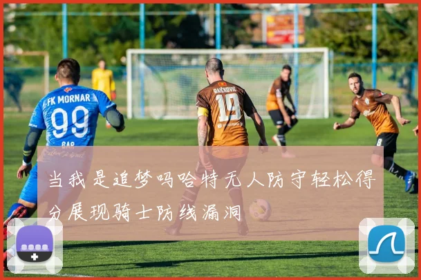 当我是追梦吗哈特无人防守轻松得分展现骑士防线漏洞
