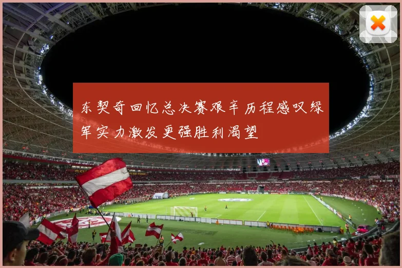 东契奇回忆总决赛艰辛历程感叹绿军实力激发更强胜利渴望
